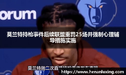 莫兰特持枪事件后续联盟重罚25场并强制心理辅导措施实施